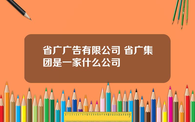 省广广告有限公司 省广集团是一家什么公司